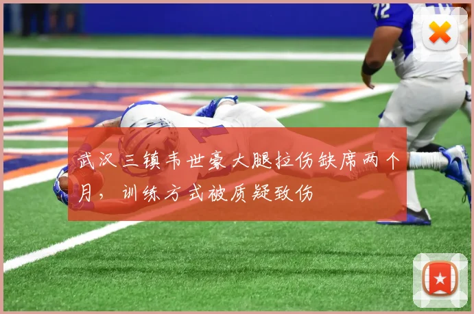 武汉三镇韦世豪大腿拉伤缺席两个月,训练方式被质疑致伤