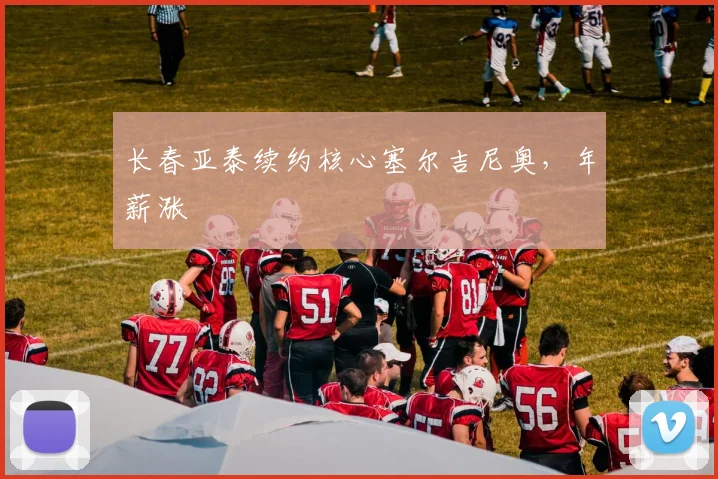 长春亚泰续约核心塞尔吉尼奥，年薪涨