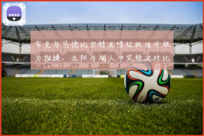 布克与范德比尔特互喷垃圾话升级为推搡,太阳与湖人冲突频次对比联盟垫底