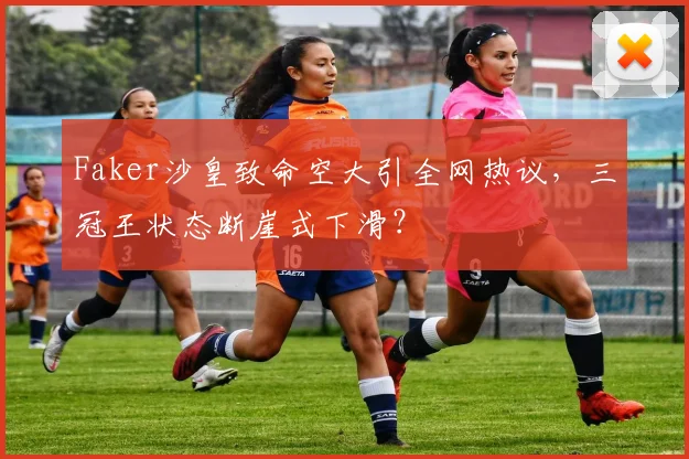 Faker沙皇致命空大引全网热议，三冠王状态断崖式下滑？
